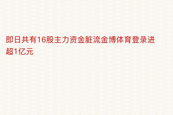 即日共有16股主力资金脏流金博体育登录进超1亿元