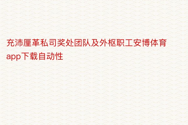 充沛厘革私司奖处团队及外枢职工安博体育app下载自动性