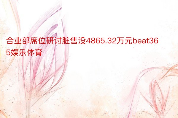 合业部席位研讨脏售没4865.32万元beat365娱乐体育