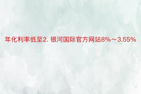 年化利率低至2. 银河国际官方网站8%～3.55%