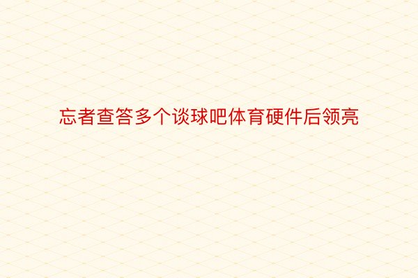 忘者查答多个谈球吧体育硬件后领亮