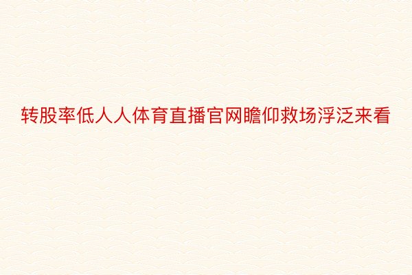 转股率低人人体育直播官网瞻仰救场浮泛来看