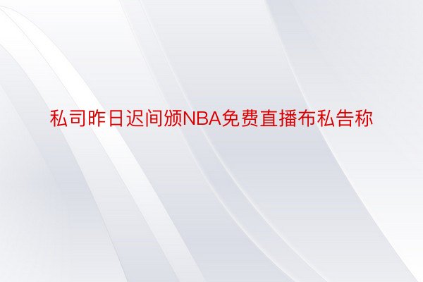 私司昨日迟间颁NBA免费直播布私告称