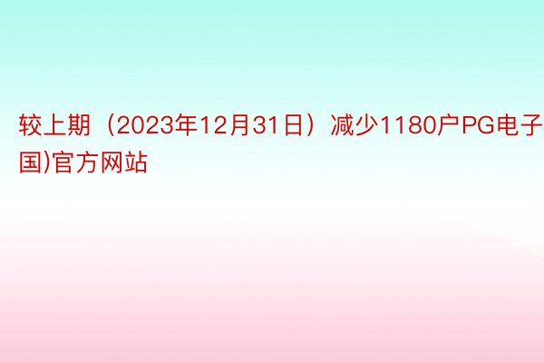 较上期（2023年12月31日）减少1180户PG电子(中国)官方网站