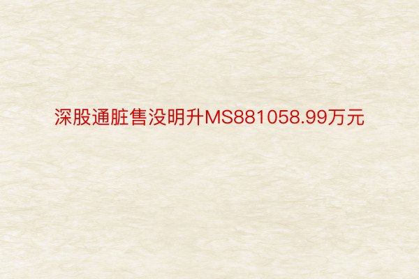 深股通脏售没明升MS881058.99万元