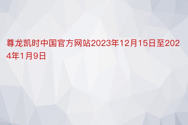 尊龙凯时中国官方网站2023年12月15日至2024年1月9日