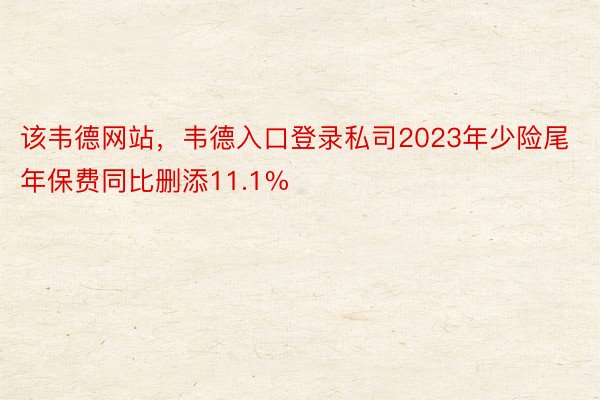 该韦德网站，韦德入口登录私司2023年少险尾年保费同比删添11.1%