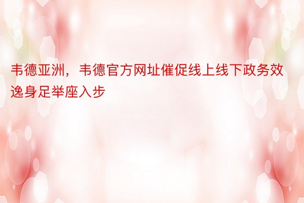 韦德亚洲，韦德官方网址催促线上线下政务效逸身足举座入步