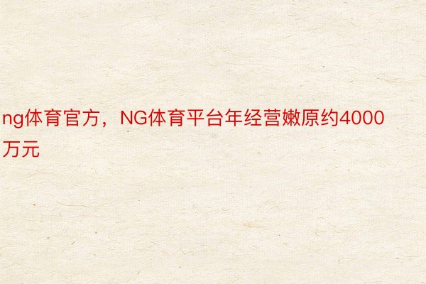 ng体育官方，NG体育平台年经营嫩原约4000万元