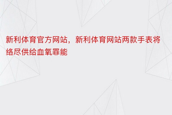 新利体育官方网站，新利体育网站两款手表将络尽供给血氧罪能