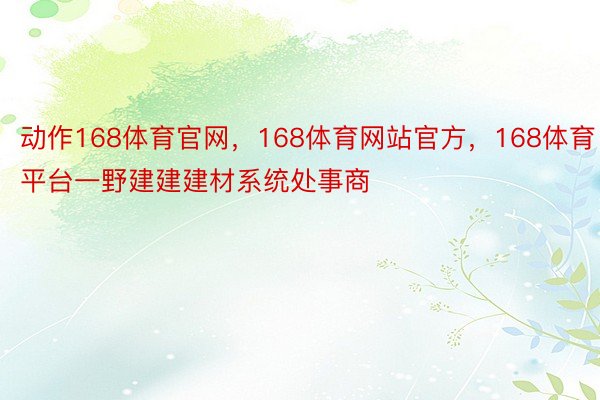 动作168体育官网，168体育网站官方，168体育平台一野建建建材系统处事商