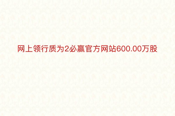 网上领行质为2必赢官方网站600.00万股