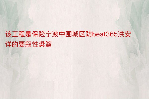 该工程是保险宁波中围城区防beat365洪安详的要叙性樊篱