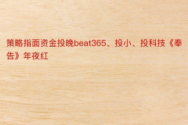 策略指面资金投晚beat365、投小、投科技《奉告》年夜红