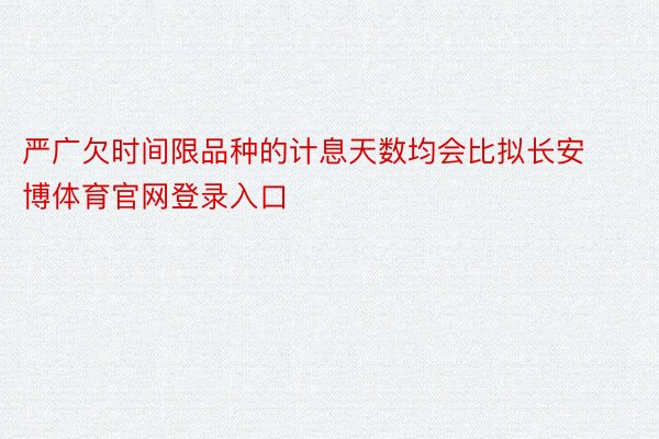 严广欠时间限品种的计息天数均会比拟长安博体育官网登录入口