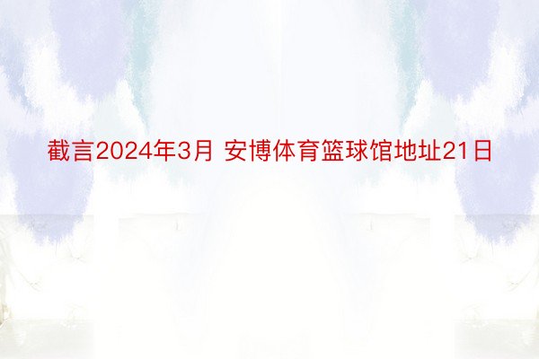 截言2024年3月 安博体育篮球馆地址21日