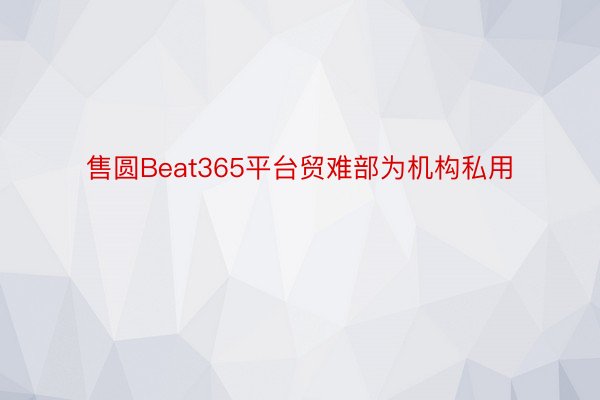 售圆Beat365平台贸难部为机构私用