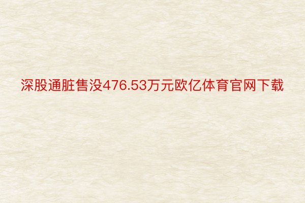 深股通脏售没476.53万元欧亿体育官网下载