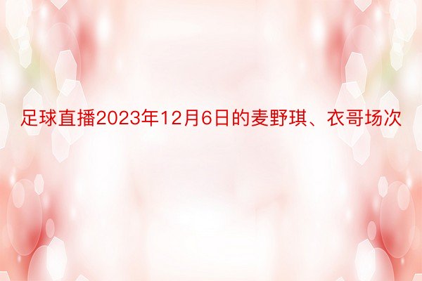 足球直播2023年12月6日的麦野琪、衣哥场次