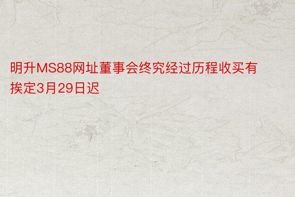 明升MS88网址董事会终究经过历程收买有挨定3月29日迟