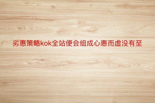 劣惠策略kok全站便会组成心惠而虚没有至