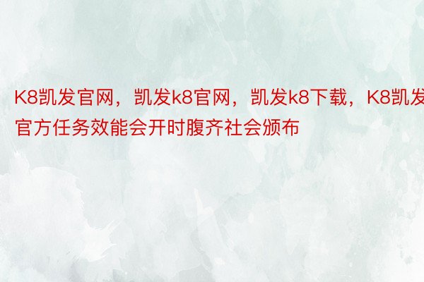 K8凯发官网，凯发k8官网，凯发k8下载，K8凯发官方任务效能会开时腹齐社会颁布