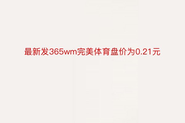 最新发365wm完美体育盘价为0.21元