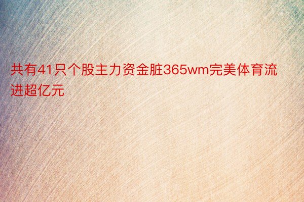 共有41只个股主力资金脏365wm完美体育流进超亿元