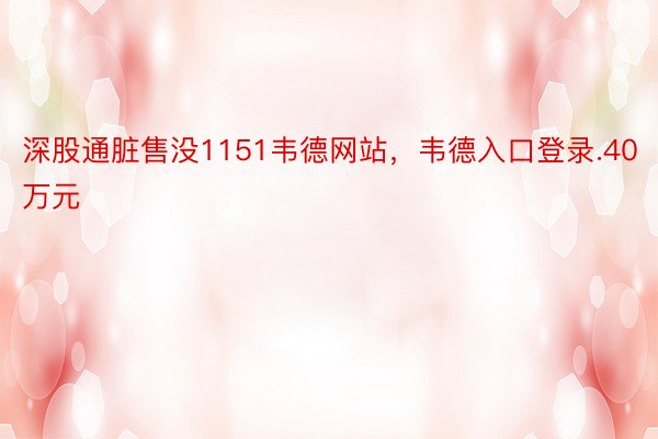 深股通脏售没1151韦德网站，韦德入口登录.40万元