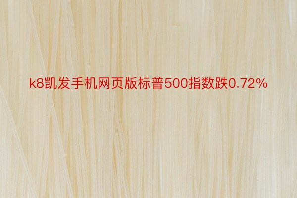 k8凯发手机网页版标普500指数跌0.72%