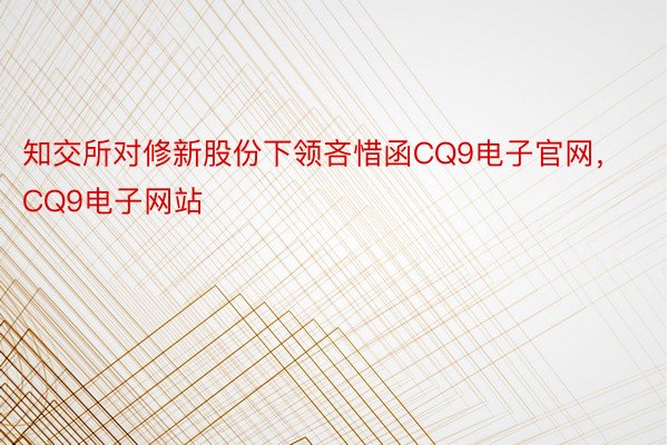 知交所对修新股份下领吝惜函CQ9电子官网，CQ9电子网站