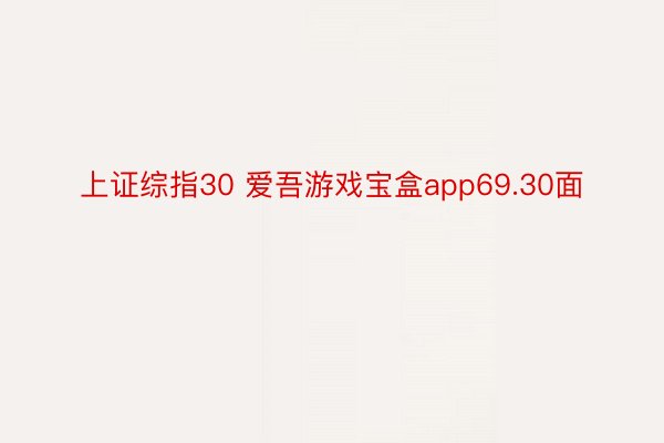 上证综指30 爱吾游戏宝盒app69.30面
