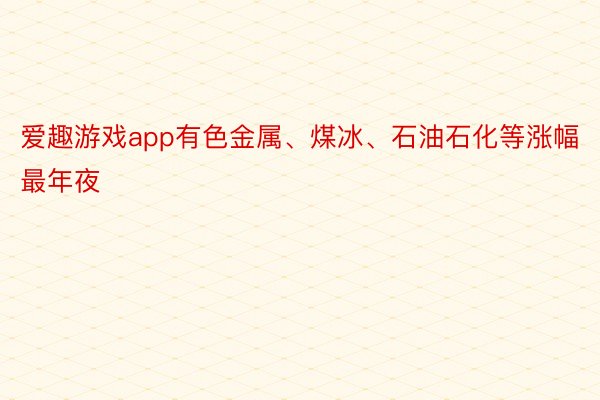 爱趣游戏app有色金属、煤冰、石油石化等涨幅最年夜