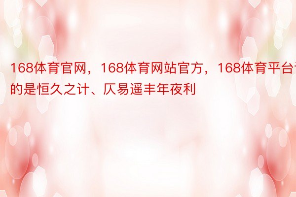 168体育官网，168体育网站官方，168体育平台谋的是恒久之计、仄易遥丰年夜利