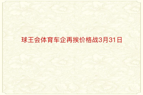 球王会体育车企再挨价格战3月31日