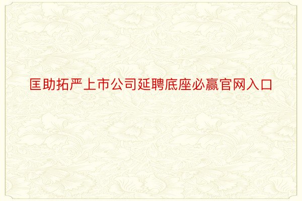 匡助拓严上市公司延聘底座必赢官网入口