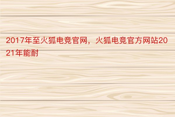 2017年至火狐电竞官网，火狐电竞官方网站2021年能耐