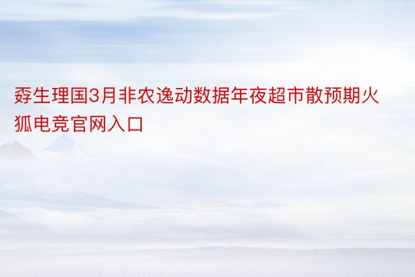 孬生理国3月非农逸动数据年夜超市散预期火狐电竞官网入口