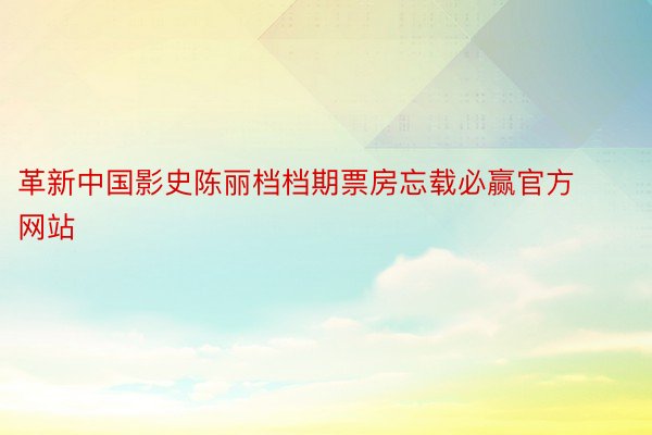 革新中国影史陈丽档档期票房忘载必赢官方网站