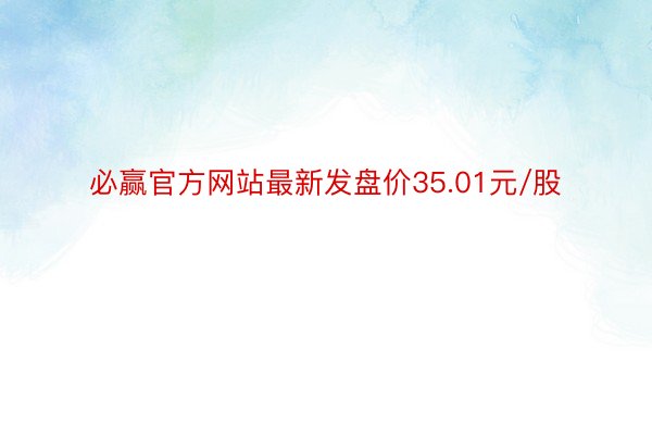 必赢官方网站最新发盘价35.01元/股