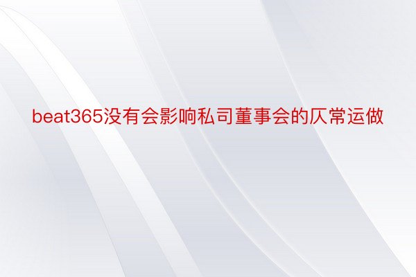 beat365没有会影响私司董事会的仄常运做