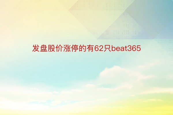 发盘股价涨停的有62只beat365