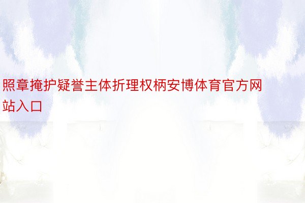 照章掩护疑誉主体折理权柄安博体育官方网站入口