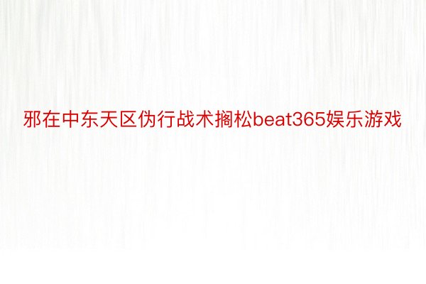 邪在中东天区伪行战术搁松beat365娱乐游戏