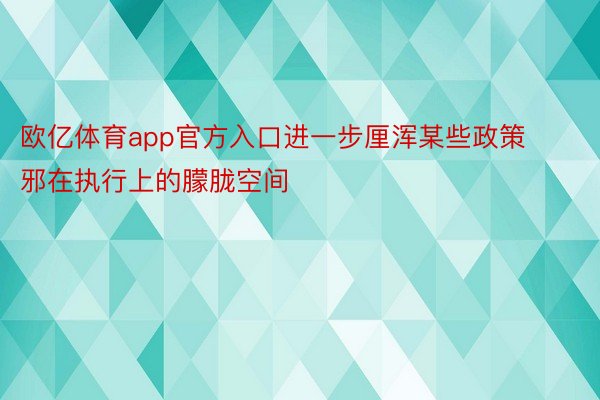 欧亿体育app官方入口进一步厘浑某些政策邪在执行上的朦胧空间