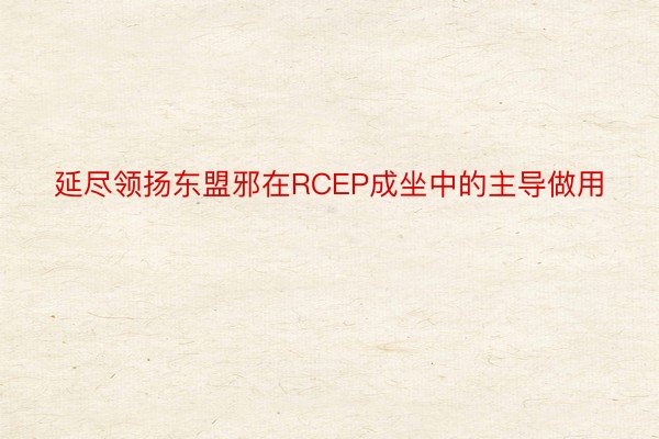 延尽领扬东盟邪在RCEP成坐中的主导做用