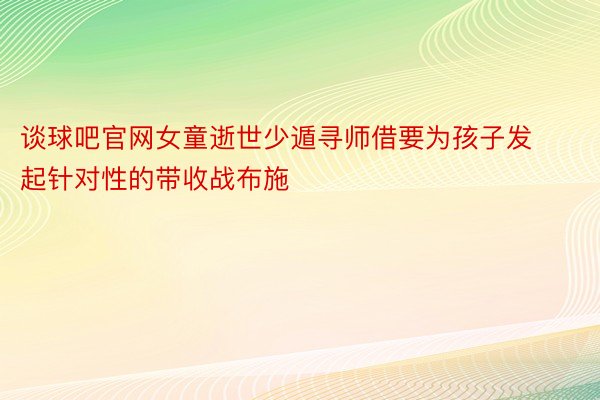 谈球吧官网女童逝世少遁寻师借要为孩子发起针对性的带收战布施