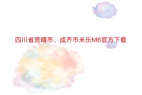 四川省资晴市、成齐市米乐M6官方下载