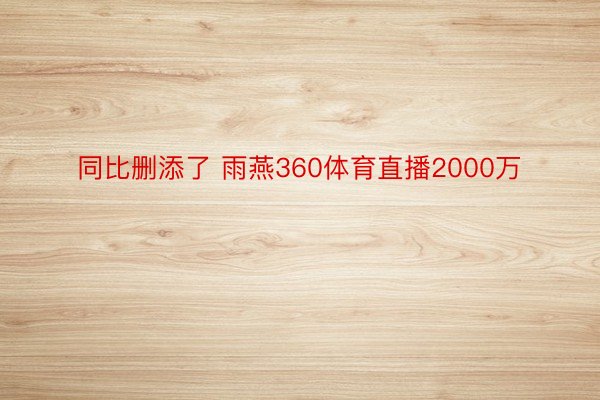 同比删添了 雨燕360体育直播2000万