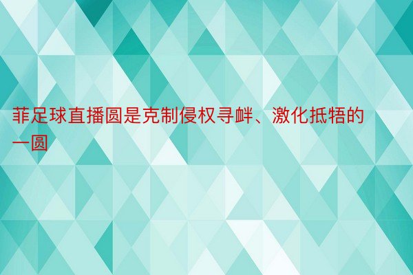 菲足球直播圆是克制侵权寻衅、激化抵牾的一圆